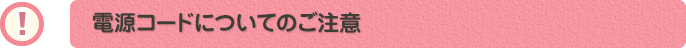 電源コードについてのご注意