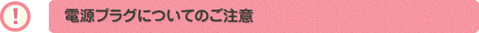 電源プラグについてのご注意