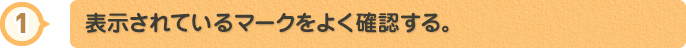 表示されているマークをよく確認する。