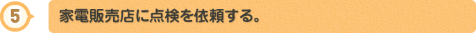 家電販売店に点検を依頼する。