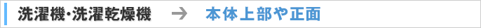 洗濯機・洗濯乾燥機 → 本体上部や正面