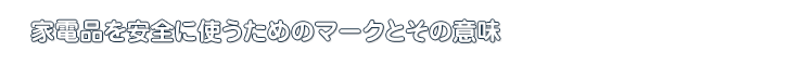 家電品を安全に使うためのマークとその意味