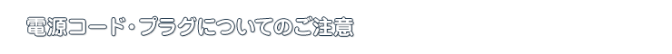 電源コード・プラグについてのご注意