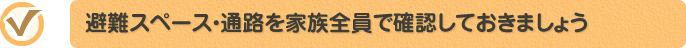 避難スペース・通路を家族全員で確認しておきましょう