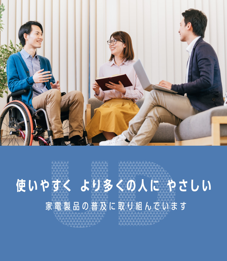 使いやすく より多くの人に やさしい 家電製品の普及に取り組んでいます
