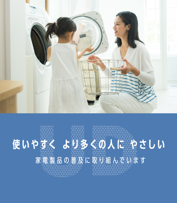 使いやすく より多くの人に やさしい 家電製品の普及に取り組んでいます